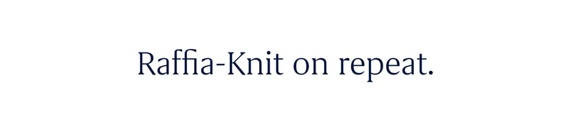 Raffia-Knit on repeat.