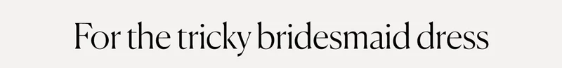 For the tricky bridesmaid dress