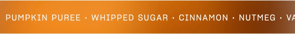 pumpkin puree • whipped sugar • cinnamon • nutmeg • vanilla • musk