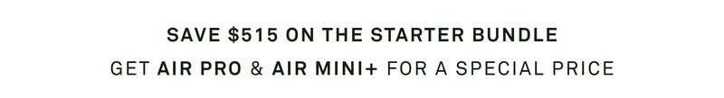 Save $515 on the Starter Bundle - Get Air Pro and Air Mini+ for a special price