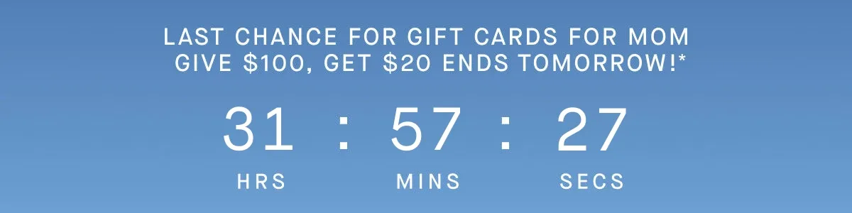 LAST CHANCE FOR GIFT CARDS FOR MOM. GIVE $100, GET $20 ENDS TOMORROW!*