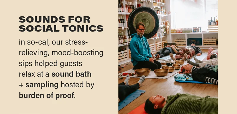 SOUNDS FOR SOCIAL TONICS: in so-cal, our stress-relieving, mood-boosting sips helped guests relax at a sound bath + sampling hosted by burden of proof.