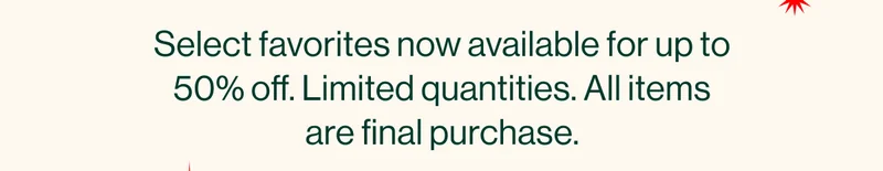 Select favorites now available at special markdowns. Limited quantities. All items are final purchase.