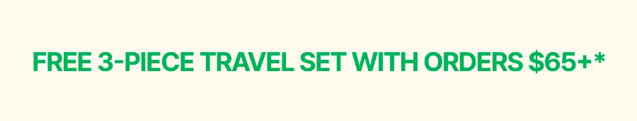 FREE 3-PIECE TRAVEL SET WITH ORDERS $65+*