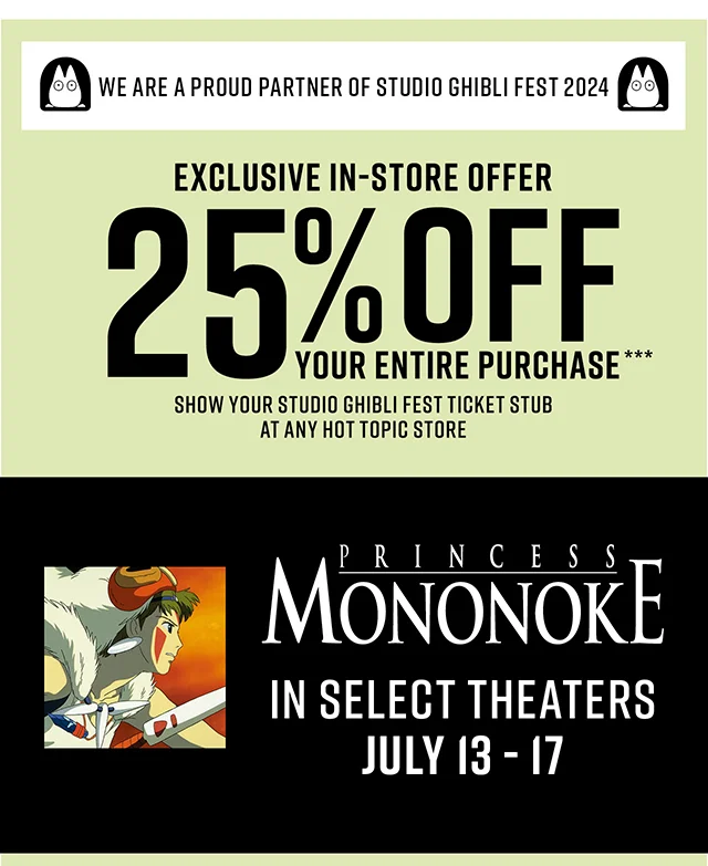 We are a Proud Partner of Studio Ghibli Fest 2024 Exclusive In-Store Offer. 25% Off Your Entire Purchase. Show Your Studio Ghibli Fest Ticket Stub at any Hot Topic Store. Princess Mononoke In Select Theaters July 13-17