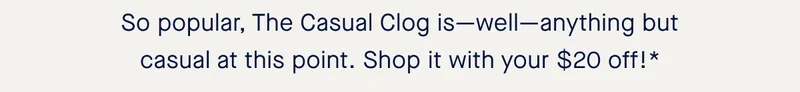 So popular, The Casual Clog is—well—anything but casual at this point. Shop it with your $20 off!*