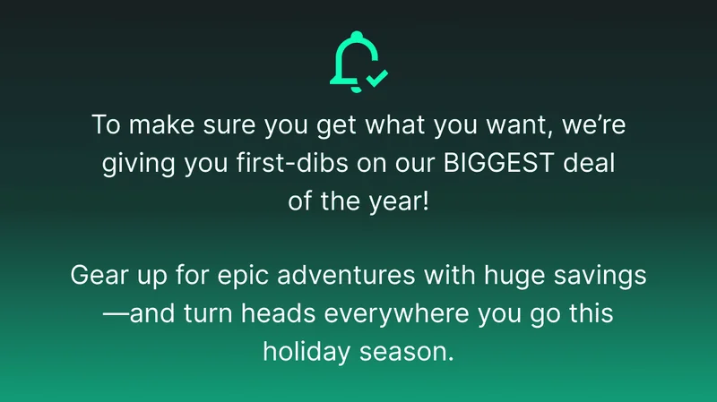 To make sure you get what you want, we’re giving you first-dibs on our BIGGEST deal of the year!