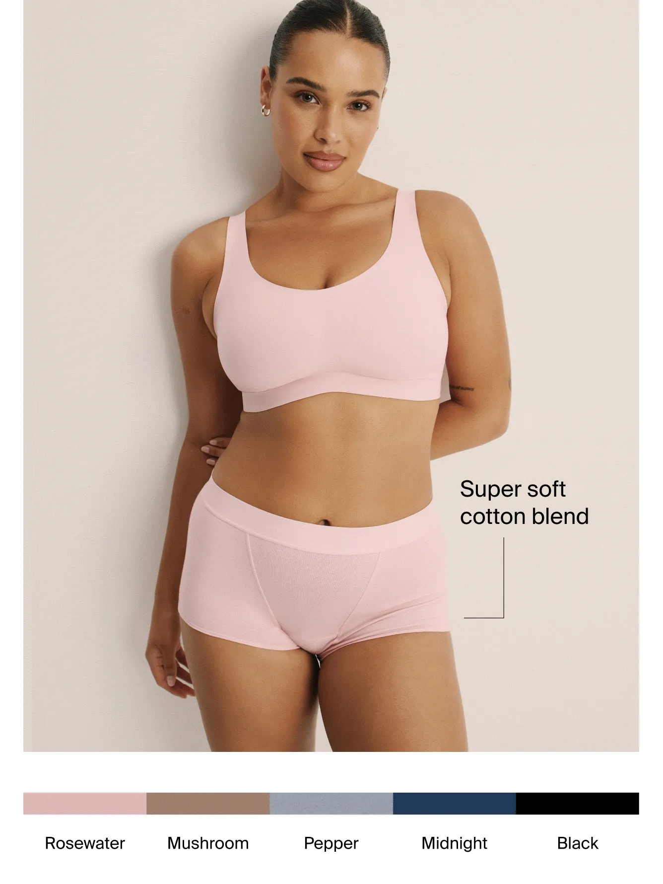 Super soft cotton blend. Absorbs the same as about 3 super tampons'. Mid rise and more leg coverage. Soft cotton blend. Rosewater, Mushroom, Pepper, Midnight, Black.