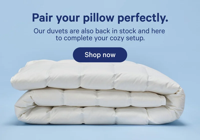 Pair your pillow perfectly. Our duvets are also back in stock and here to complete your cozy setup.