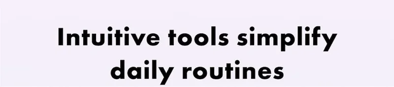 Intuitive tools simplify daily routines