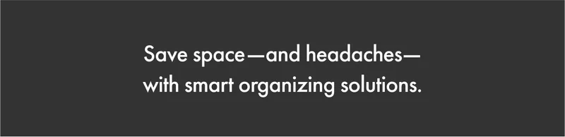 Save space—and headaches—with smart organizing solutions.