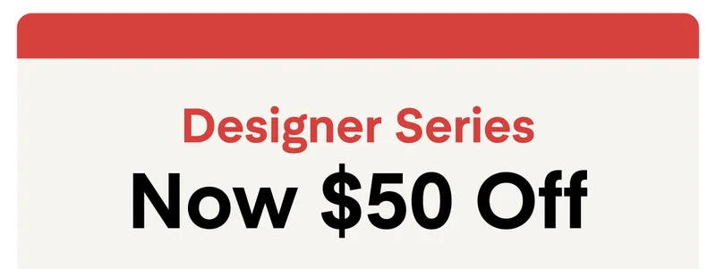 Designer Series Sale - $50 Off