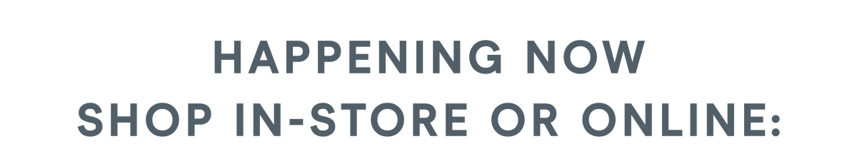 Happening now—shop in-store or online: