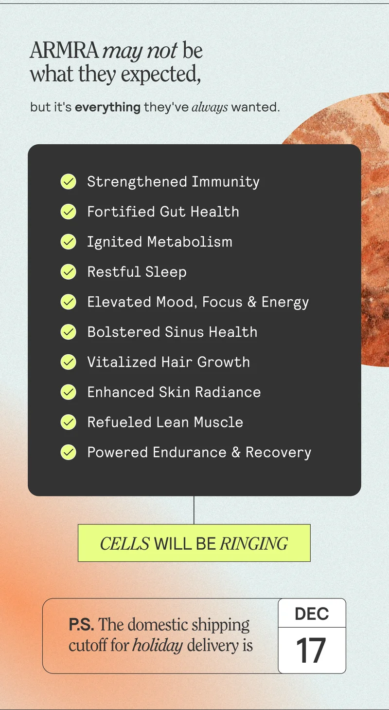 ARMRA may not be what they asked for, but it’s exactly what they wanted. ☑️Strengthened Immunity   ☑️Fortified Gut Health   ☑️Ignited Metabolism   ☑️Balanced Sleep   ☑️Elevated Mood, Focus, & Energy   ☑️Bolstered Sinus Health   ☑️Vitalized Hair Growth   ☑️Enhanced Skin Radiance   ☑️Refueled Lean Muscle ☑️Powered Endurance + Recovery