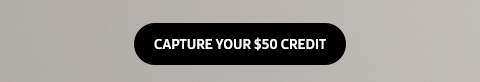 CAPTURE YOUR $50 CREDIT