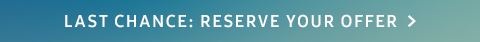 LAST CHANCE: RESERVE YOUR OFFER