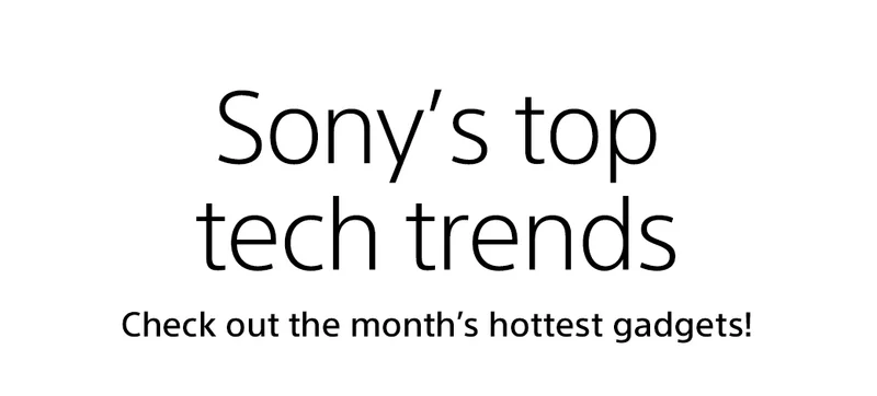 Sony’s top tech trends Check out the month’s hottest gadgets!