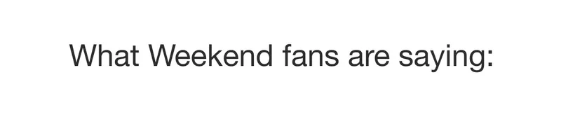 What Weekend fans are saying: