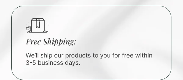 Free Shipping: We’ll ship our products to you for free within 3-5 business days.
