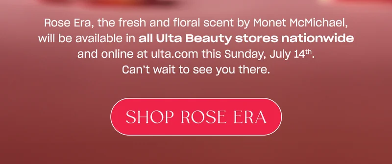 Rose Era, the fresh and floral scent by Monet McMichael, will be available in all Ulta Beauty stores nationwide and online at ulta.com this Sunday, July 14th. Can’t wait to see you there. [shop rose era]