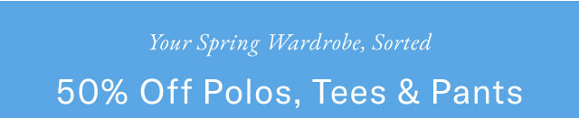 Your spring wardobe, sorted                                            50% off polos, tees & pants