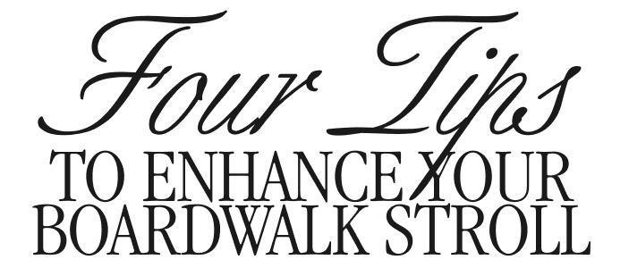 Four Tips to enhance your boardwalk stroll