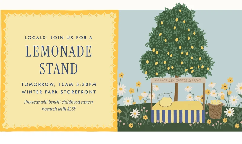 LOCALS! JOIN US FOR A LEMONADE STAND - TOMORROW, 10AM-5:30PM WINTER PARK STOREFRONT - Proceeds will benefit childhood cancer research with ALSF