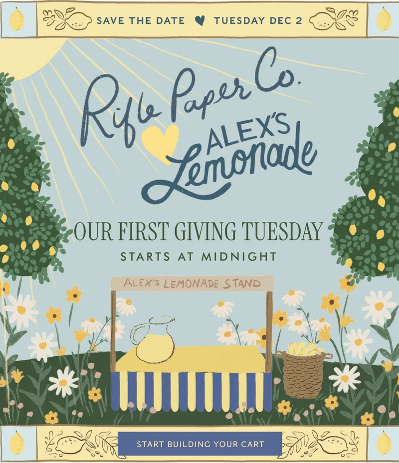 SAVE THE DATE - TUESDAY DEC 2 | Rifle Paper Co. ALEX'S Lemonade - OUR FIRST GIVING TUESDAY STARTS AT MIDNIGHT | START BUILDING YOUR CART