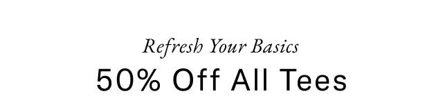Refresh your basics 50% off all tees