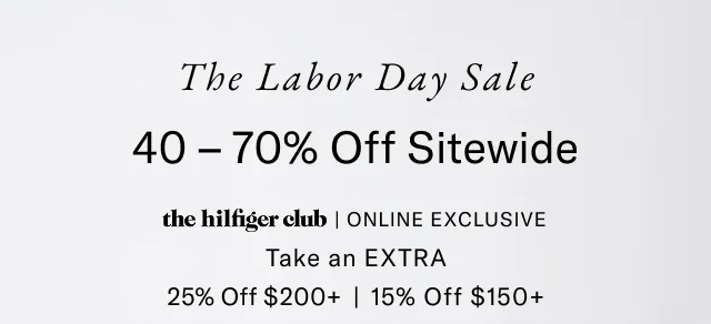 Labor day sale                                            40-70% off site wide                                         the Hilfiger club exclusive                                            Take an extra 25% off $200+ or 15% off %150+