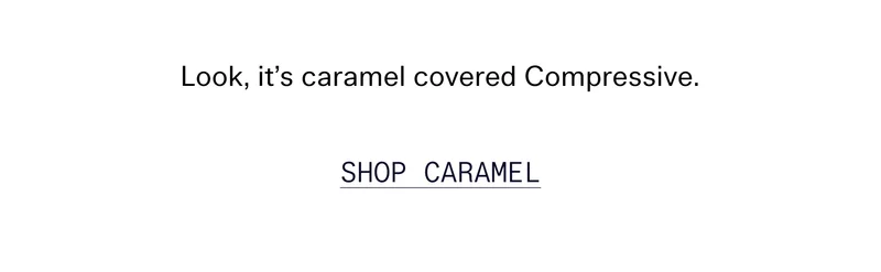 Look, it's caramel covered Compressive.   |   SHOP CARAMEL