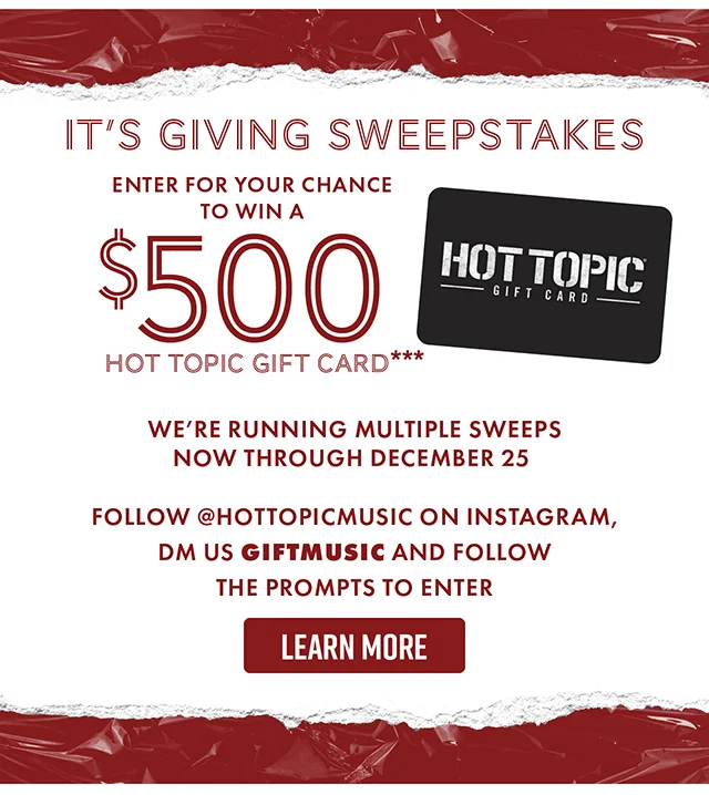 It's Giving Sweepstakes! Enter for your chance to win a $500 Hot Topic Gift Card! We're running multiple sweeps now through December 25. Follow hottopicmusic on Instagram, DM us GIFTMUSIC and follow the prompts to enter. Learn More