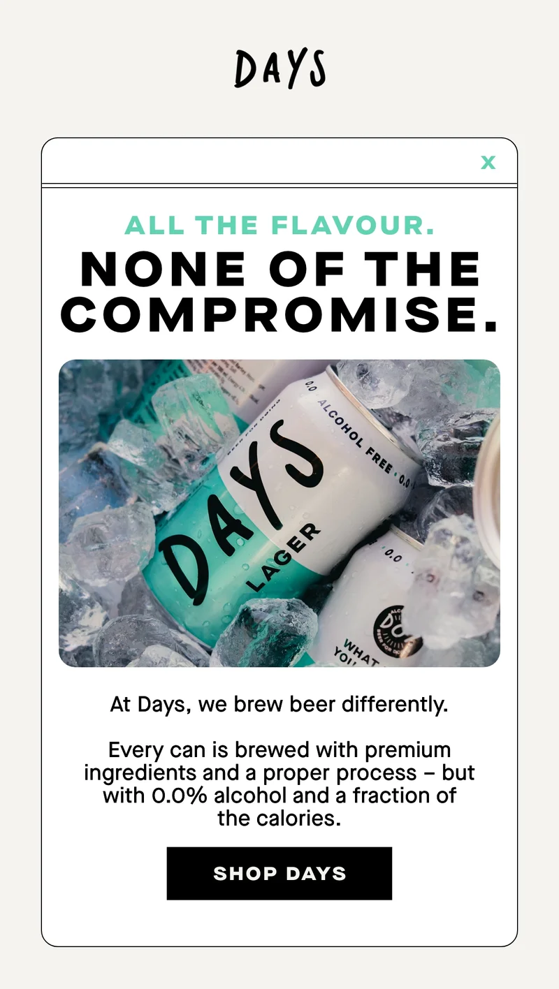 All the flavour. None of the compromise. At Days, we brew beer differently. Every can is brewed with premium ingredients and a proper process – but with 0.0% alcohol and a fraction of the calories.