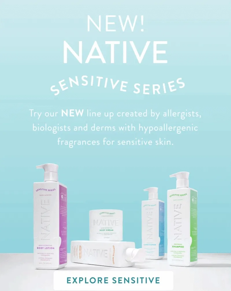 New Native Sensitive Series. Set your skin and Senses free. New native sensitive series blends clean body and hair care created by allergists, biologists, and dermatologists with hypoallergenic fragrences!