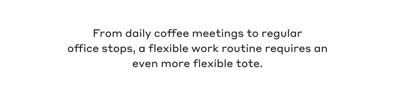 From daily coffee meetings to regular office stops, a flexible work routine requires an even more flexible tote.