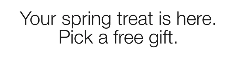 Your spring treat is here. Pick a free gift.