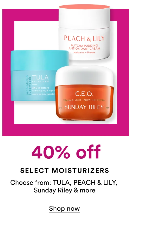40% off | Select Moisturizers | Shop now