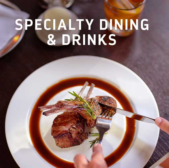SPECIALTY DINING AND DRINKS