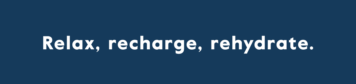 Relax, recharge, rehydrate.
