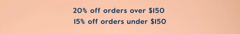 20% OFF orders above $150. 15% OFF orders under $150
