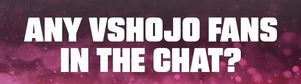 ANY VSHOJO FANS IN THE CHAT?