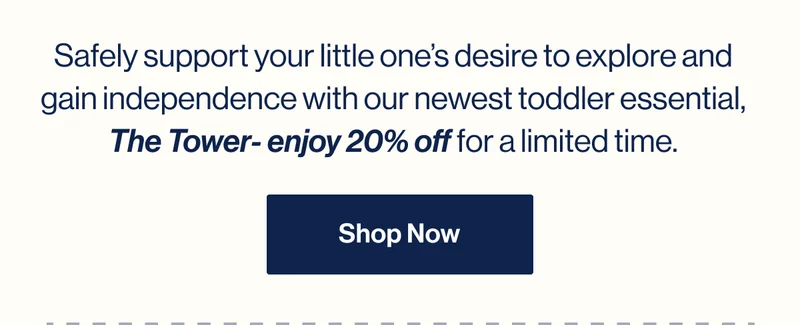 Safely support your little one’s desire to explore and gain independence with our newest toddler essential, The Tower- enjoy 20% off for a limited time.