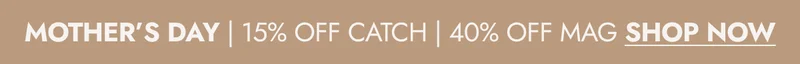 MOTHER’S DAY | 15% OFF CATCH | 40% OFF MAG SHOP NOW