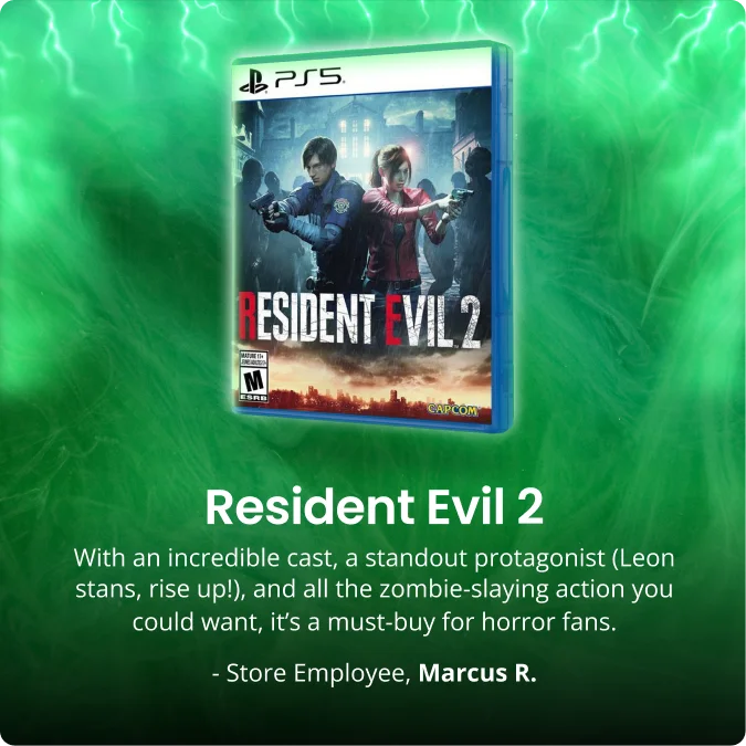 Resident Evil 2 | With an incredible cast, a standout protagonist (Leon stans, rise up!), and all the zombie-slaying action you could want, it’s a must-buy for horror fans. | - Store Employee, Marcus R.