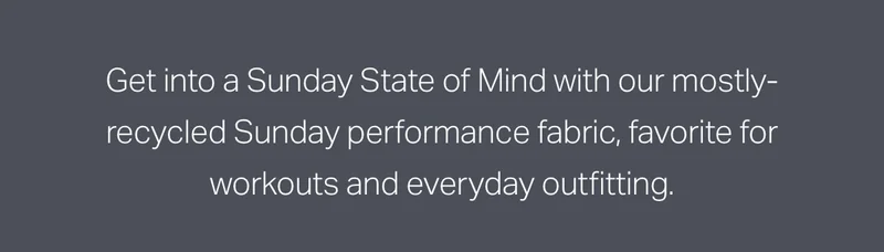 Get into a Sunday state of mind with our mostly-recyled Sunday performance fabric