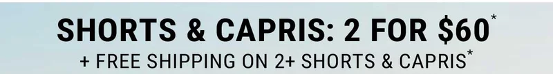 Shorts & Capris: 2 For $60* + Free Shipping On 2+ Shorts & Capris*