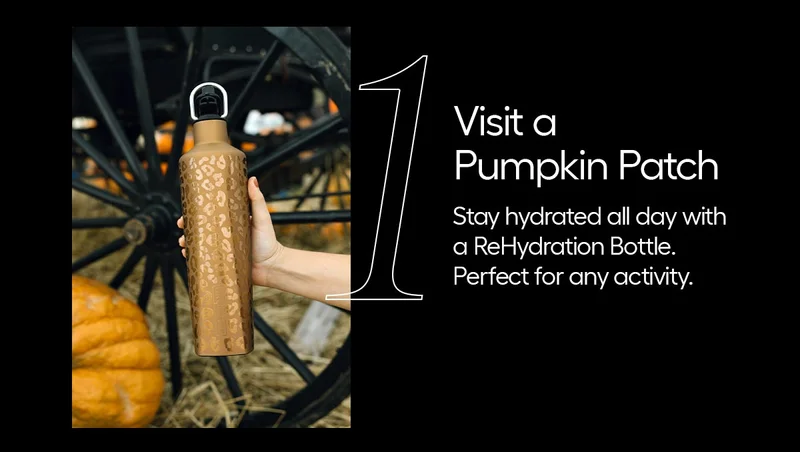 !. Visit a Pumpkin Patch- Stay hydrated all day with a Rehydration Bottle. Perfect for any activity.