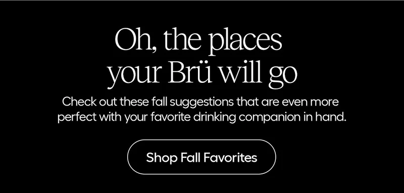 Oh the place your Brü will go- Shop Fall Favorites