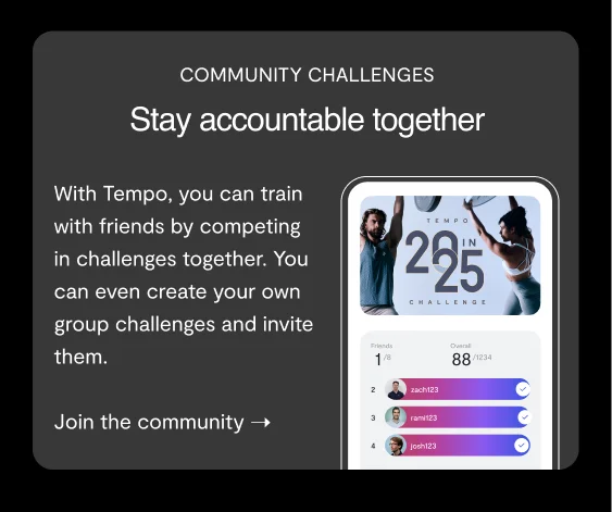 COMMUNITY CHALLENGES, Stay accountable together. With Tempo, you can train with friends by competing in challenges together. You can even create your own group challenges and invite them. join the community !