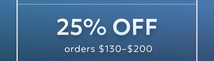 25% off for orders $130 - $200